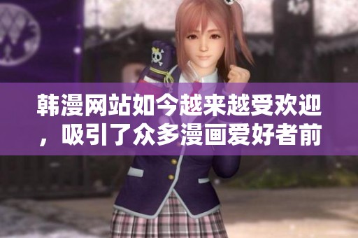 韩漫网站如今越来越受欢迎，吸引了众多漫画爱好者前来观看。