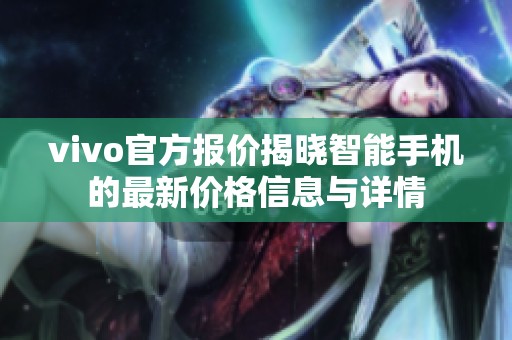 vivo官方报价揭晓智能手机的最新价格信息与详情