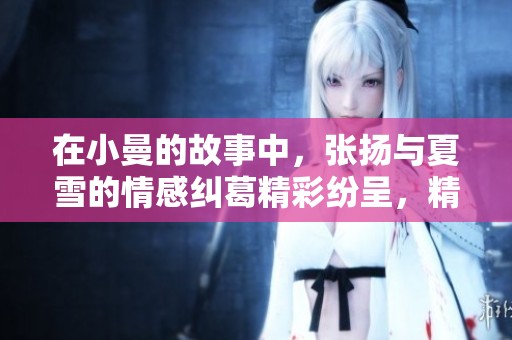 在小曼的故事中，张扬与夏雪的情感纠葛精彩纷呈，精彩小说在线阅读。