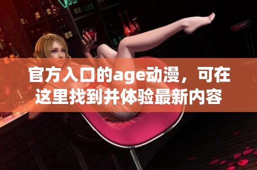 官方入口的age动漫，可在这里找到并体验最新内容