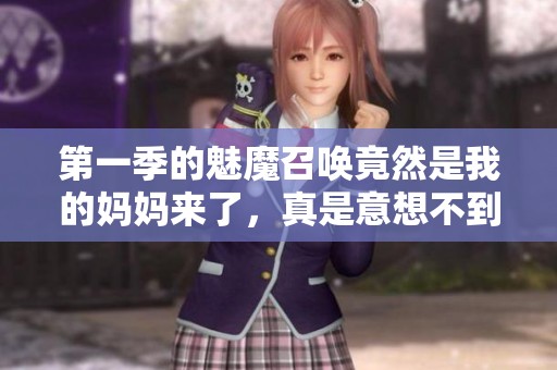 第一季的魅魔召唤竟然是我的妈妈来了，真是意想不到的剧情展开