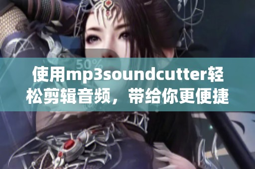 使用mp3soundcutter轻松剪辑音频，带给你更便捷的音乐创作体验