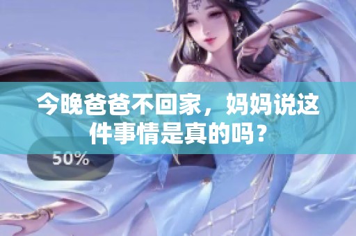 今晚爸爸不回家，妈妈说这件事情是真的吗？