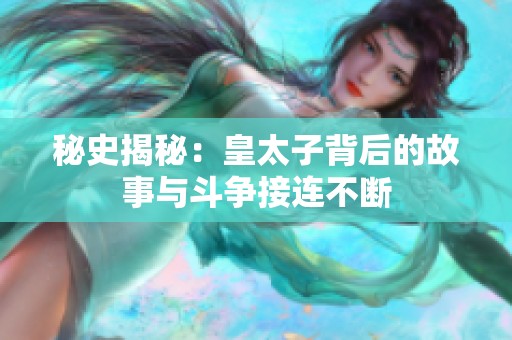 秘史揭秘：皇太子背后的故事与斗争接连不断