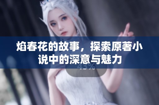 焰春花的故事，探索原著小说中的深意与魅力