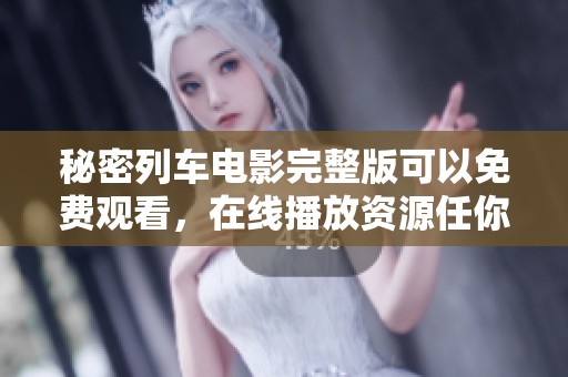 秘密列车电影完整版可以免费观看，在线播放资源任你选择