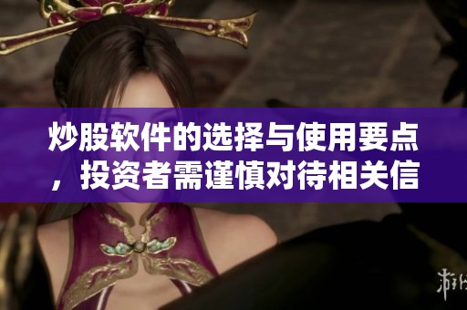 炒股软件的选择与使用要点，投资者需谨慎对待相关信息