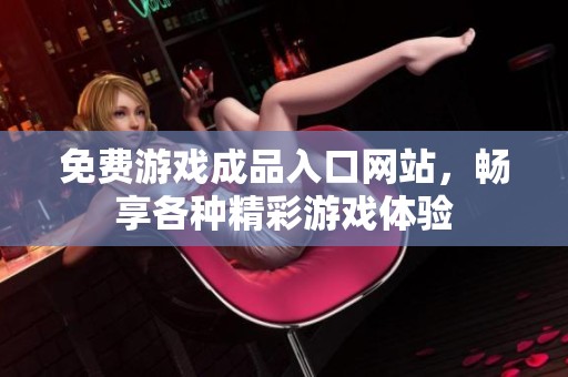 免费游戏成品入口网站，畅享各种精彩游戏体验