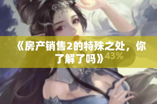 《房产销售2的特殊之处，你了解了吗》