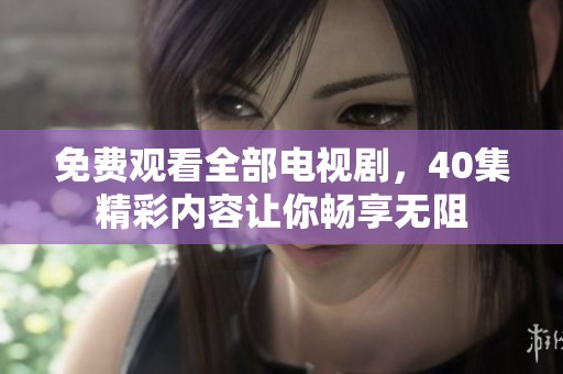 免费观看全部电视剧，40集精彩内容让你畅享无阻