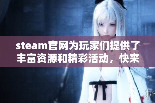 steam官网为玩家们提供了丰富资源和精彩活动，快来体验吧