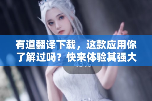 有道翻译下载，这款应用你了解过吗？快来体验其强大的翻译功能吧！