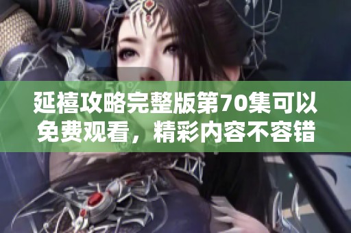 延禧攻略完整版第70集可以免费观看，精彩内容不容错过！