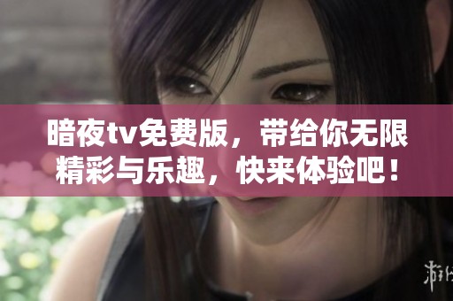暗夜tv免费版，带给你无限精彩与乐趣，快来体验吧！