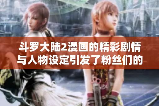 斗罗大陆2漫画的精彩剧情与人物设定引发了粉丝们的热烈讨论与热爱