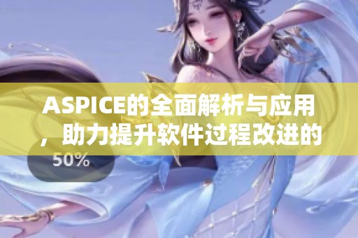 ASPICE的全面解析与应用，助力提升软件过程改进的有效性与质量