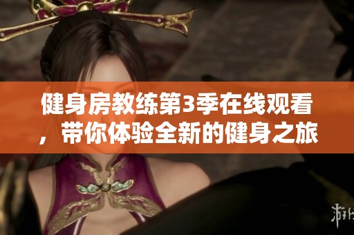 健身房教练第3季在线观看，带你体验全新的健身之旅与挑战