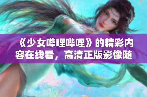 《少女哔哩哔哩》的精彩内容在线看，高清正版影像随时观看！