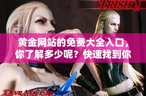 黄金网站的免费大全入口，你了解多少呢？快速找到你需要的信息吧！