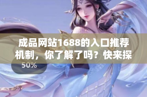 成品网站1688的入口推荐机制，你了解了吗？快来探秘这个独特的系统吧！