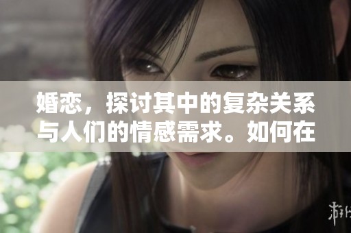 婚恋，探讨其中的复杂关系与人们的情感需求。如何在婚恋中找到真正的幸福？