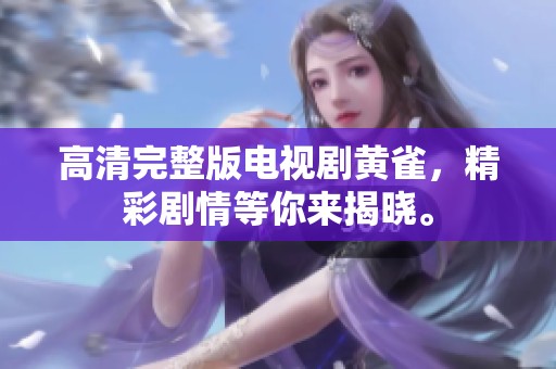 高清完整版电视剧黄雀，精彩剧情等你来揭晓。