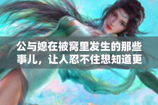 公与媳在被窝里发生的那些事儿，让人忍不住想知道更多。