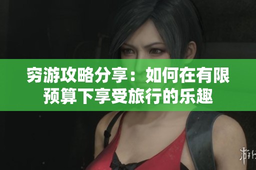 穷游攻略分享：如何在有限预算下享受旅行的乐趣