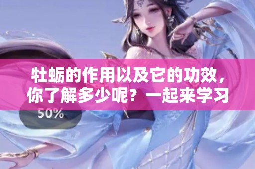 牡蛎的作用以及它的功效，你了解多少呢？一起来学习牡蛎的奇妙之处吧！