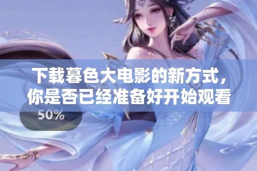 下载暮色大电影的新方式，你是否已经准备好开始观看了呢