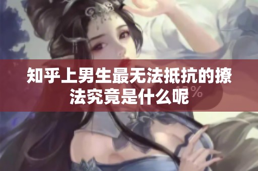知乎上男生最无法抵抗的撩法究竟是什么呢
