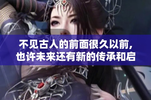 不见古人的前面很久以前,也许未来还有新的传承和启示