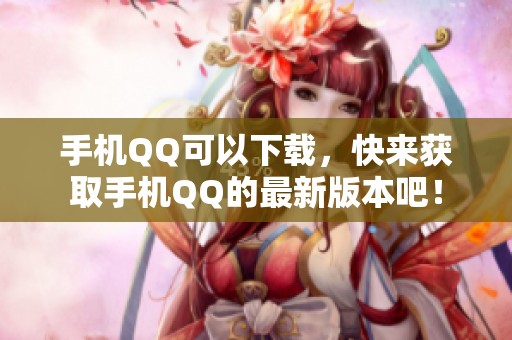 手机QQ可以下载，快来获取手机QQ的最新版本吧！