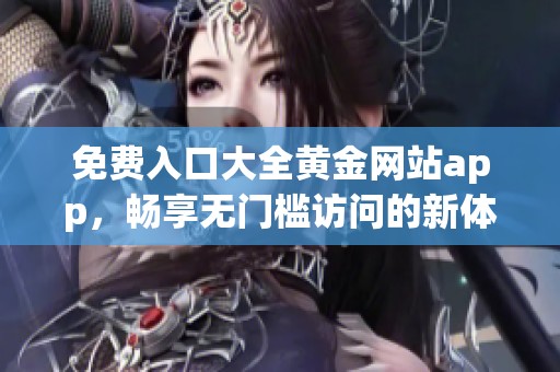 免费入口大全黄金网站app，畅享无门槛访问的新体验
