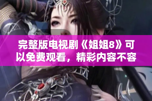 完整版电视剧《姐姐8》可以免费观看，精彩内容不容错过