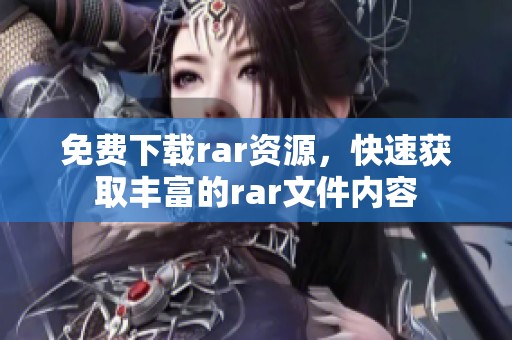 免费下载rar资源，快速获取丰富的rar文件内容