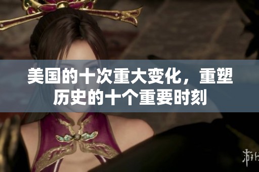 美国的十次重大变化，重塑历史的十个重要时刻