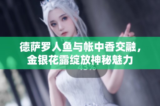 德萨罗人鱼与帐中香交融，金银花露绽放神秘魅力