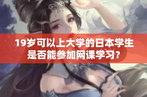 19岁可以上大学的日本学生是否能参加网课学习？