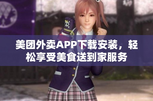 美团外卖APP下载安装，轻松享受美食送到家服务