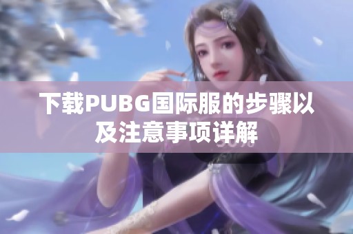 下载PUBG国际服的步骤以及注意事项详解