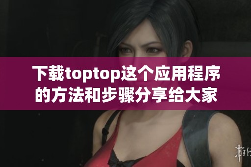 下载toptop这个应用程序的方法和步骤分享给大家