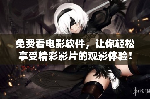 免费看电影软件，让你轻松享受精彩影片的观影体验！