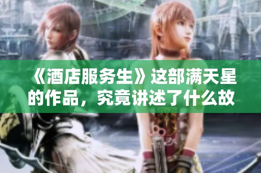 《酒店服务生》这部满天星的作品，究竟讲述了什么故事呢