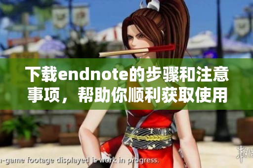 下载endnote的步骤和注意事项，帮助你顺利获取使用它的方法