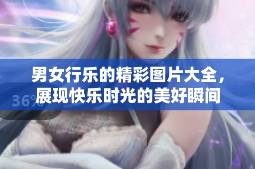 男女行乐的精彩图片大全，展现快乐时光的美好瞬间