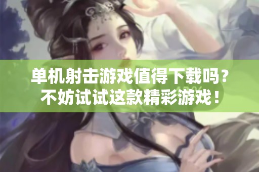 单机射击游戏值得下载吗？不妨试试这款精彩游戏！