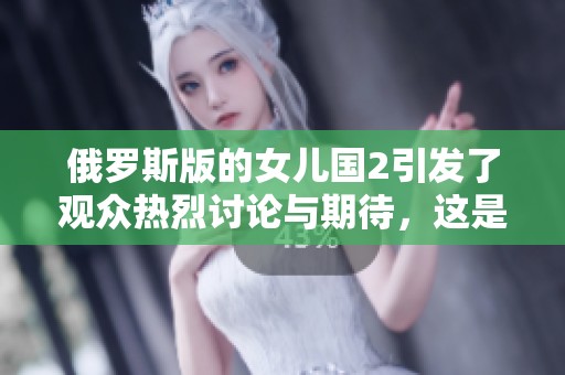 俄罗斯版的女儿国2引发了观众热烈讨论与期待，这是一部备受瞩目的作品。