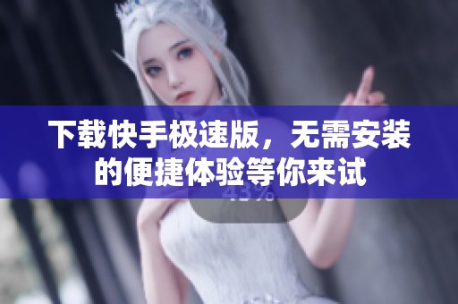 下载快手极速版，无需安装的便捷体验等你来试