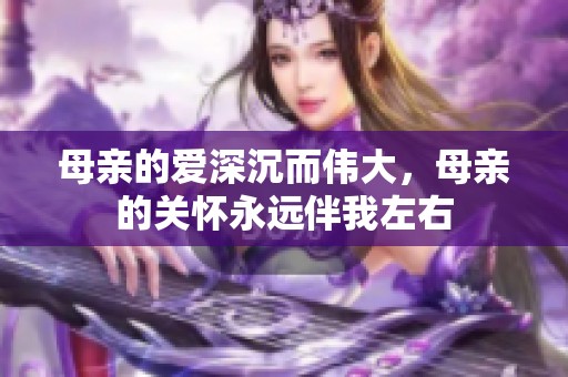 母亲的爱深沉而伟大，母亲的关怀永远伴我左右